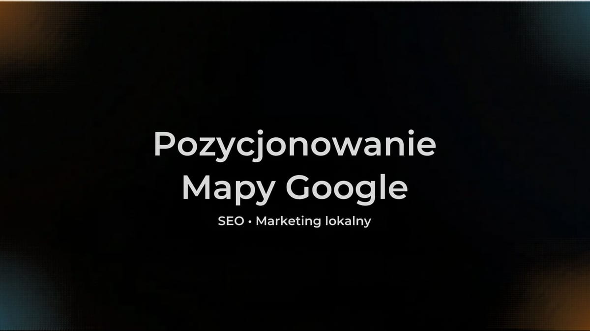 Pozycjonowanie Google Maps - dlaczego Twojej firmy nie widać i jak to naprawić