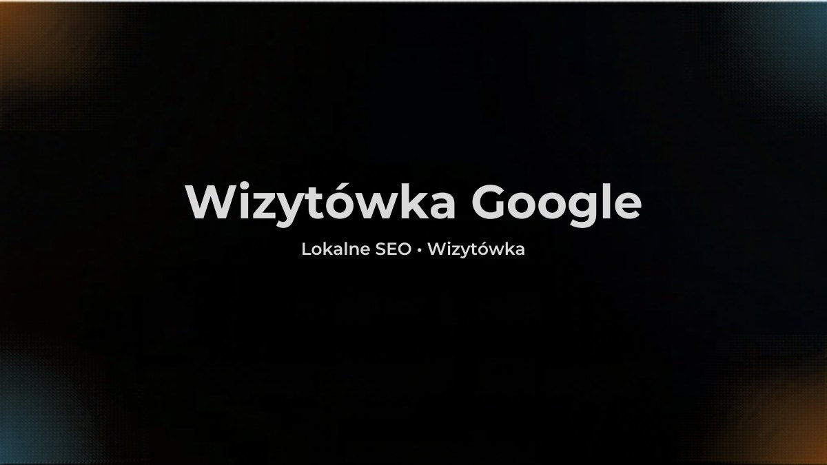 Wizytówka Google - jak zrobić ją od zera i prowadzić tak, żeby dzwonili klienci